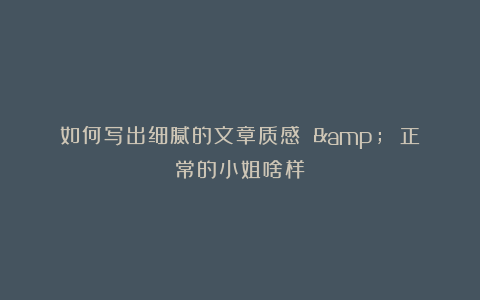 如何写出细腻的文章质感 & 正常的小姐啥样