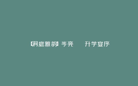 【洞庭雅韵】岑亮 || 升学宴序