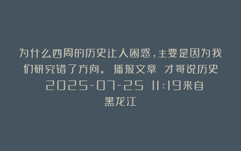 为什么西周的历史让人困惑,主要是因为我们研究错了方向。 播报文章 才哥说历史 2025-07-25 11:19来自黑龙江