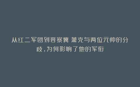 从红二军团到晋察冀：萧克与两位元帅的分歧，为何影响了他的军衔