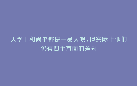 大学士和尚书都是一品大员，但实际上他们仍有四个方面的差别