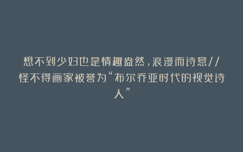 想不到少妇也是情趣盎然，浪漫而诗意//怪不得画家被誉为“布尔乔亚时代的视觉诗人”