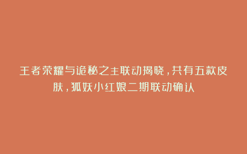 王者荣耀与诡秘之主联动揭晓，共有五款皮肤，狐妖小红娘二期联动确认