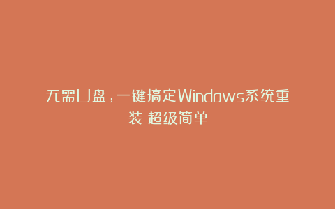 无需U盘，一键搞定Windows系统重装！超级简单