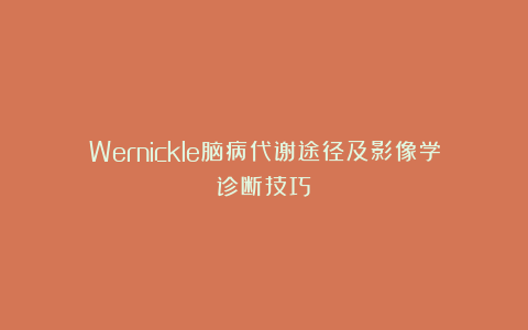 Wernickle脑病代谢途径及影像学诊断技巧