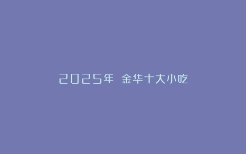 2025年 金华十大小吃