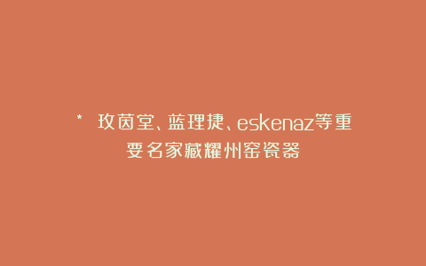 * 玫茵堂、蓝理捷、eskenaz等重要名家藏耀州窑瓷器