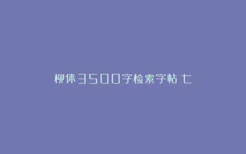 柳体3500字检索字帖（七）