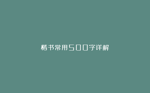 楷书常用500字详解