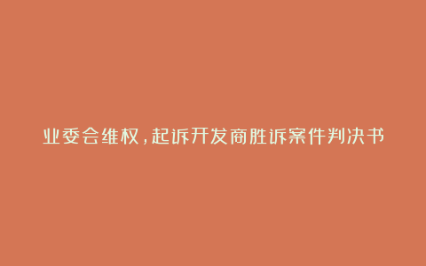 业委会维权，起诉开发商胜诉案件判决书