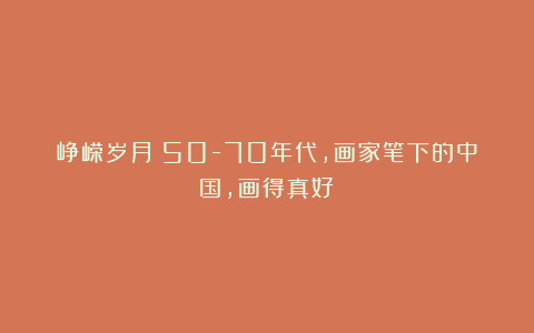 峥嵘岁月：50-70年代，画家笔下的中国，画得真好！