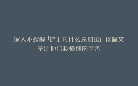 家人不理解「护士为什么总加班」？这篇文章让他们秒懂你的辛苦