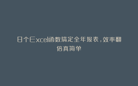 8个Excel函数搞定全年报表，效率翻倍真简单！