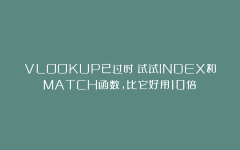 VLOOKUP已过时？试试INDEX和MATCH函数，比它好用10倍！