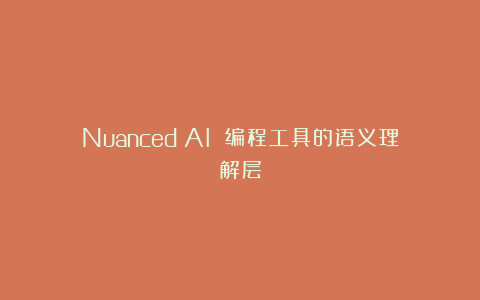 Nuanced：AI 编程工具的语义理解层