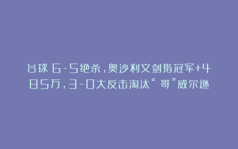 台球|6-5绝杀，奥沙利文剑指冠军+485万，3-0大反击淘汰“囧哥”威尔逊