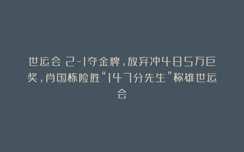 世运会|2-1夺金牌，放弃冲485万巨奖，肖国栋险胜“147分先生”称雄世运会