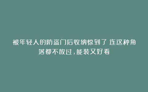 被年轻人的防盗门后收纳惊到了！连这种角落都不放过，能装又好看