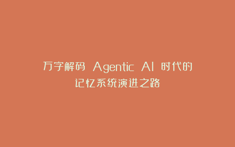 万字解码 Agentic AI 时代的记忆系统演进之路