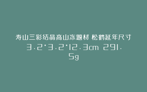 寿山三彩结晶高山冻题材：松鹤延年尺寸：3.2*3.2*12.3cm 291.5g