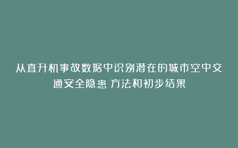 从直升机事故数据中识别潜在的城市空中交通安全隐患：方法和初步结果
