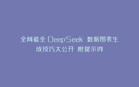 全网最全！DeepSeek 数据图表生成技巧大公开！（附提示词）