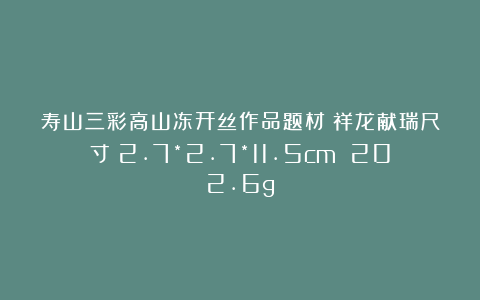 寿山三彩高山冻开丝作品题材：祥龙献瑞尺寸：2.7*2.7*11.5cm 202.6g