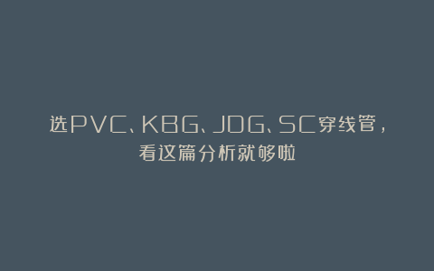 选PVC、KBG、JDG、SC穿线管，看这篇分析就够啦！
