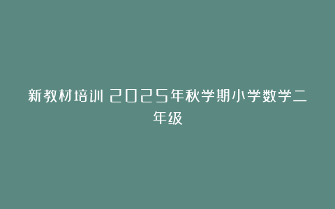 新教材培训：2025年秋学期小学数学二年级
