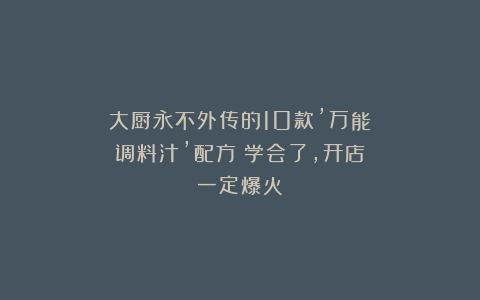 大厨永不外传的10款’万能调料汁’配方！学会了，开店一定爆火！