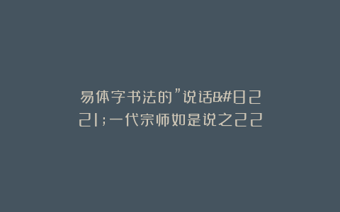 易体字书法的”说话”一代宗师如是说之22