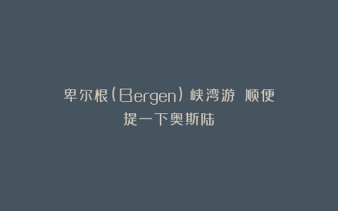 卑尔根(Bergen)：峡湾游！（顺便提一下奥斯陆）