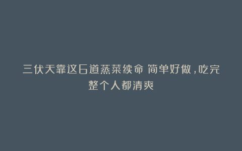 三伏天靠这6道蒸菜续命！简单好做，吃完整个人都清爽