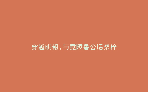 穿越明朝，与竟陵鲁公话桑梓