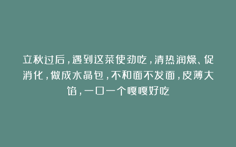 立秋过后，遇到这菜使劲吃，清热润燥、促消化，做成水晶包，不和面不发面，皮薄大馅，一口一个嘎嘎好吃