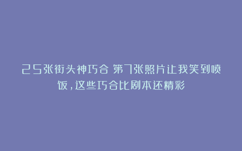 25张街头神巧合！第7张照片让我笑到喷饭，这些巧合比剧本还精彩