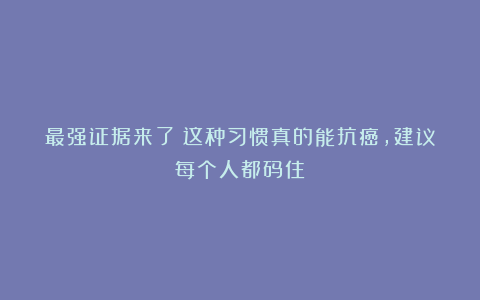 最强证据来了！这种习惯真的能抗癌，建议每个人都码住