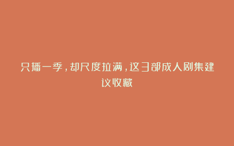 只播一季，却尺度拉满，这3部成人剧集建议收藏