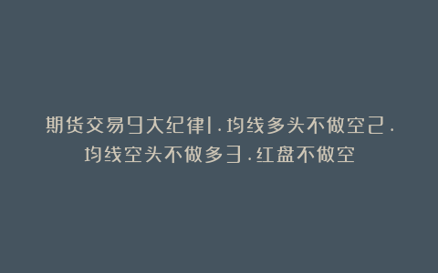 期货交易9大纪律1.均线多头不做空2.均线空头不做多3.红盘不做空