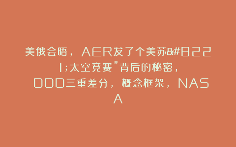 美俄会晤, AER发了个美苏”太空竞赛”背后的秘密, DDD三重差分, 概念框架, NASA