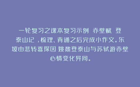 一轮复习之课本复习示例:《赤壁赋》《登泰山记》,梳理、背诵之后完成小作文。东坡由悲转喜探因;姚鼐登泰山与苏轼游赤壁心情变化异同。