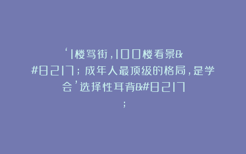 ‘1楼骂街，100楼看景’：成年人最顶级的格局，是学会’选择性耳背’