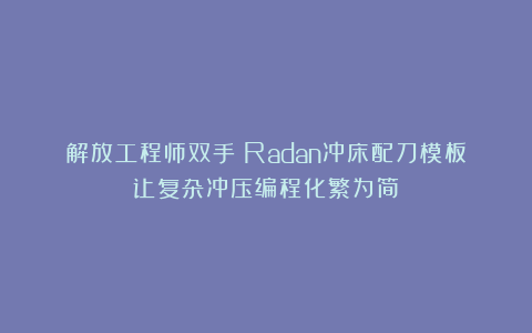 解放工程师双手:Radan冲床配刀模板让复杂冲压编程化繁为简