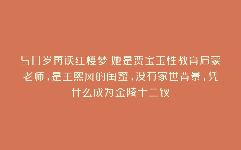 50岁再读红楼梦：她是贾宝玉性教育启蒙老师，是王熙凤的闺蜜，没有家世背景，凭什么成为金陵十二钗！