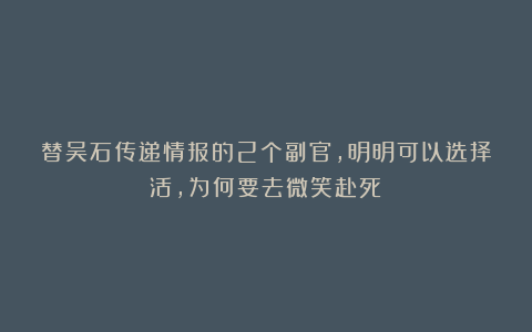 替吴石传递情报的2个副官，明明可以选择活，为何要去微笑赴死？