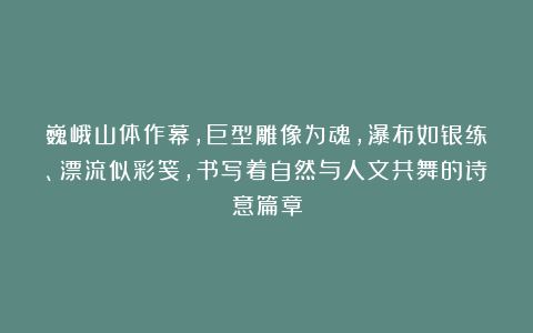 巍峨山体作幕，巨型雕像为魂，瀑布如银练、漂流似彩笺，书写着自然与人文共舞的诗意篇章