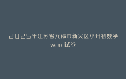 2025年江苏省无锡市新吴区小升初数学word试卷