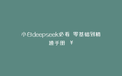 小白deepseek必看❗❗零基础到精通手册🔥