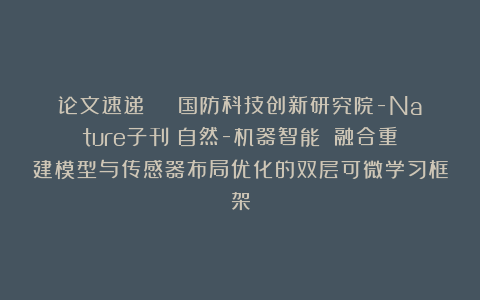 论文速递 | 国防科技创新研究院-Nature子刊《自然-机器智能》：融合重建模型与传感器布局优化的双层可微学习框架