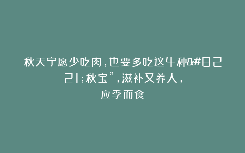 秋天宁愿少吃肉，也要多吃这4种”秋宝”，滋补又养人，应季而食